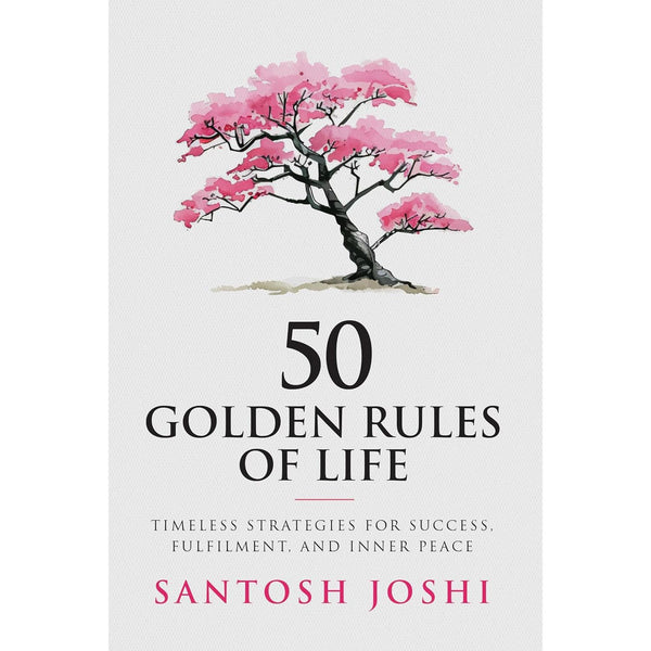 50 Golden Rules of Life: Timeless Strategies for Success Fulfilment and Inner Peace