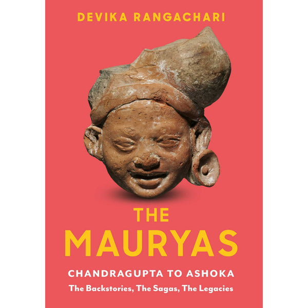 The Mauryas: Chandragupta to Ashoka: The Backstories, The Sagas, The Legacies