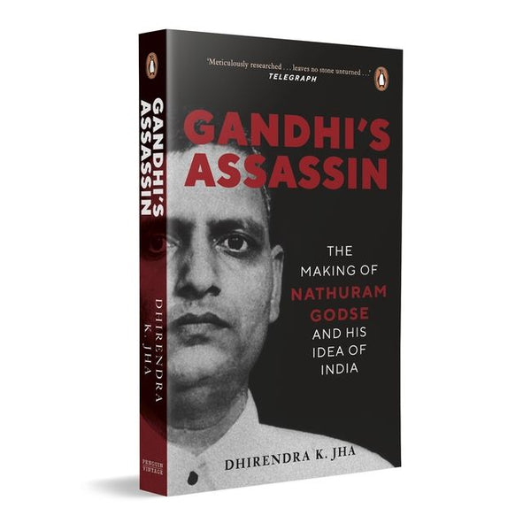 Gandhi’s Assassin The Making of Nathuram Godse and His Idea of India