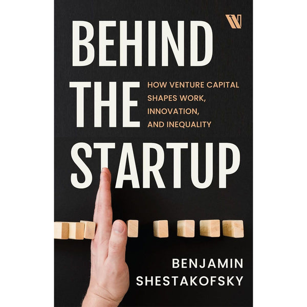 Behind the Startup: How Venture Capital Shapes Work, Innovation, and Inequality