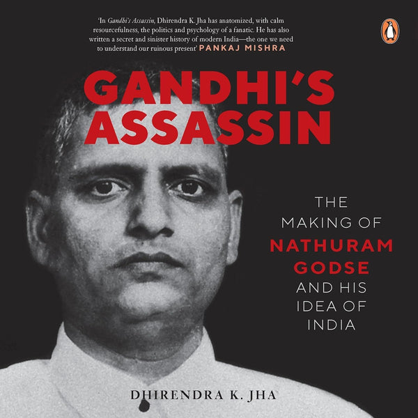 Gandhi’s Assassin: The Making of Nathuram Godse and His Idea of India