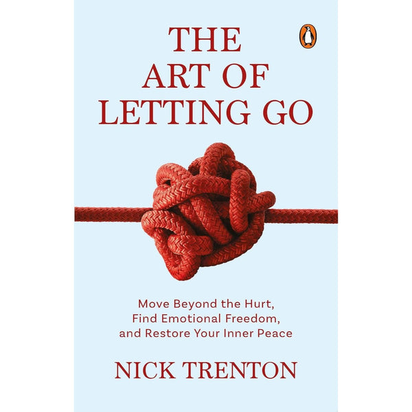 The Art of Letting Go: Move Beyond the Hurt, Find Emotional Freedom and Restore Your Inner Peace